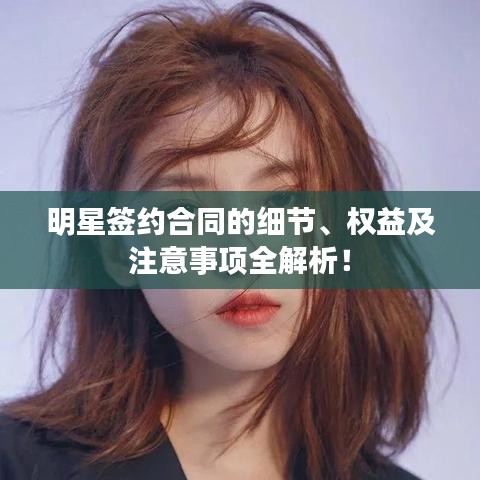 明星签约合同的细节、权益及注意事项全解析！