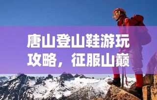 唐山登山鞋游玩攻略，征服山巅，尽享户外风采！