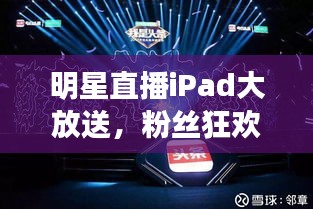 明星直播iPad大放送，粉丝狂欢盛典开启！