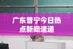 广东普宁今日热点新闻速递