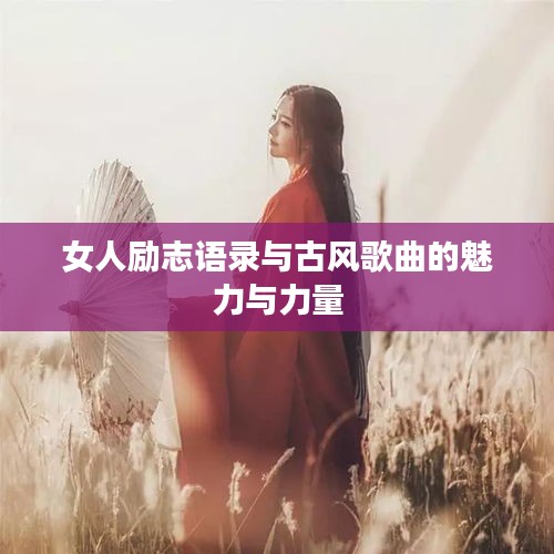 女人励志语录与古风歌曲的魅力与力量