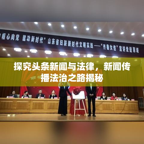 探究头条新闻与法律，新闻传播法治之路揭秘