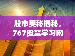 股市奥秘揭秘，767股票学习网手机版实战指南