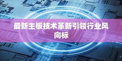 最新主板技术革新引领行业风向标