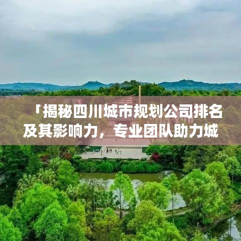 「揭秘四川城市规划公司排名及其影响力，专业团队助力城市蓬勃发展」