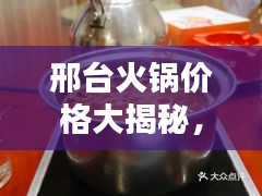 邢台火锅价格大揭秘，最新价格表与图片全攻略