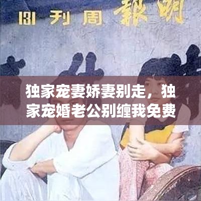 独家宠妻娇妻别走，独家宠婚老公别缠我免费阅读 