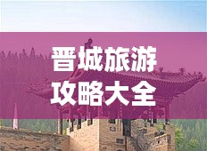 晋城旅游攻略大全，带你玩转晋城！