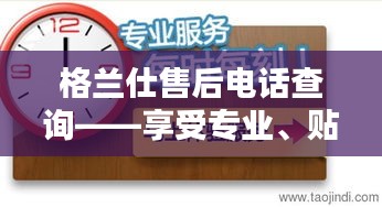 格兰仕售后电话查询——享受专业、贴心的售后服务体验