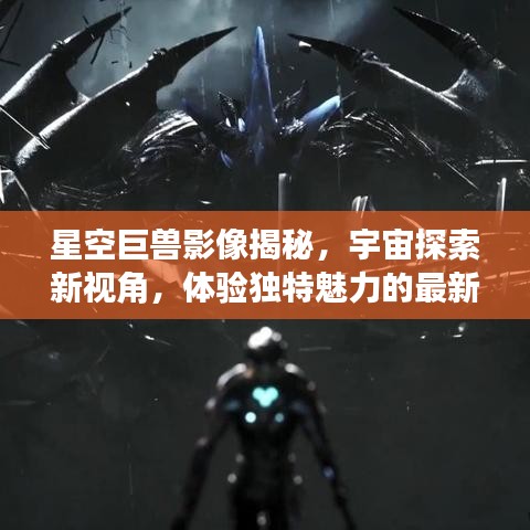 星空巨兽影像揭秘，宇宙探索新视角，体验独特魅力的最新应用