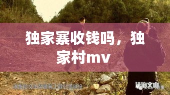 独家寨收钱吗，独家村mv 