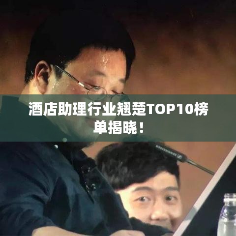 酒店助理行业翘楚TOP10榜单揭晓！