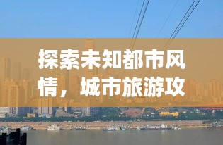 探索未知都市风情，城市旅游攻略大揭秘