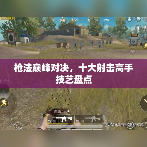 枪法巅峰对决，十大射击高手技艺盘点