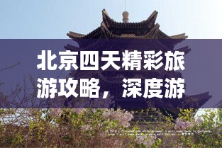 北京四天精彩旅游攻略，深度游遍古都风貌