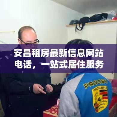 安昌租房最新信息网站电话，一站式居住服务满足您的需求