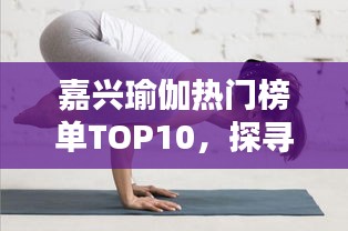 嘉兴瑜伽热门榜单TOP10，探寻瑜伽爱好者的天堂！