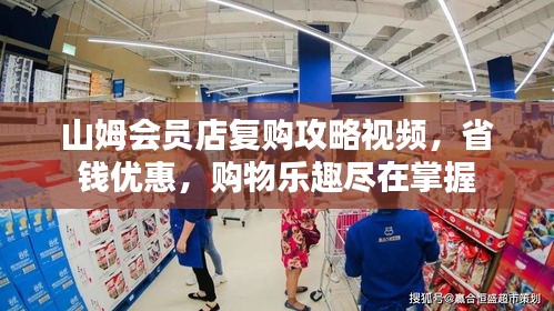 山姆会员店复购攻略视频，省钱优惠，购物乐趣尽在掌握