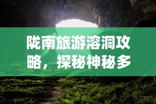 陇南旅游溶洞攻略，探秘神秘多彩的地下世界之旅