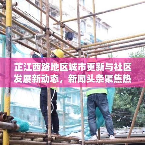 芷江西路地区城市更新与社区发展新动态，新闻头条聚焦热议话题