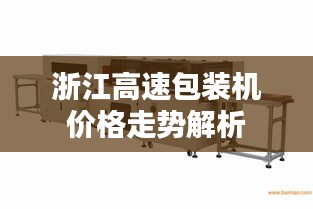 浙江高速包装机价格走势解析