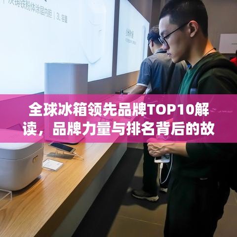 全球冰箱领先品牌TOP10解读，品牌力量与排名背后的故事