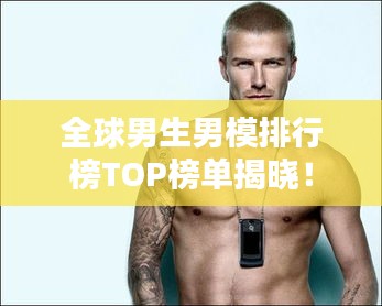 全球男生男模排行榜TOP榜单揭晓！