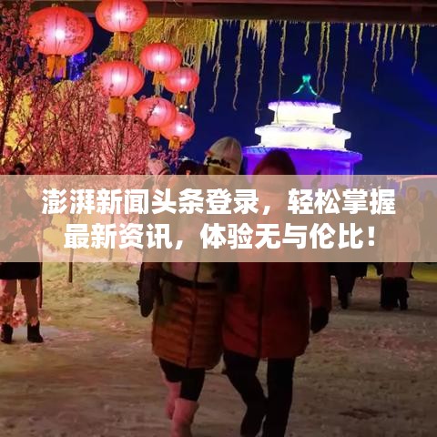 澎湃新闻头条登录，轻松掌握最新资讯，体验无与伦比！