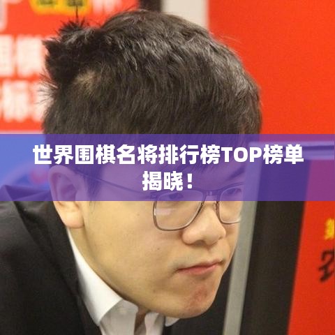 世界围棋名将排行榜TOP榜单揭晓！