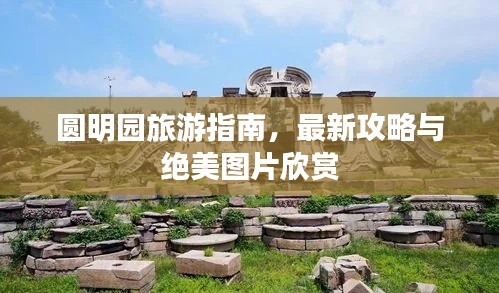 圆明园旅游指南，最新攻略与绝美图片欣赏