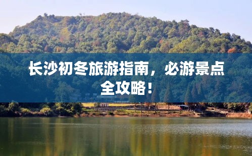 长沙初冬旅游指南，必游景点全攻略！