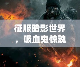 征服暗影世界，吸血鬼惊魂终极攻略指南