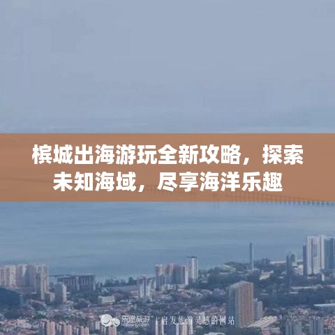 槟城出海游玩全新攻略，探索未知海域，尽享海洋乐趣