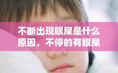 不断出现眼屎是什么原因，不停的有眼屎 