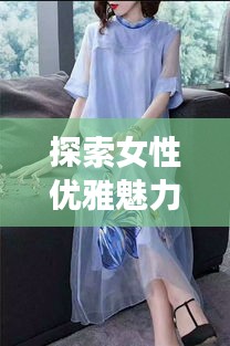 探索女性优雅魅力，百度带你领略美丽风采