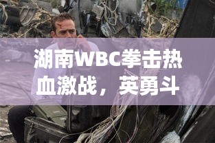 湖南WBC拳击热血激战，英勇斗志震撼上演！