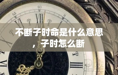 不断子时命是什么意思，子时怎么断 