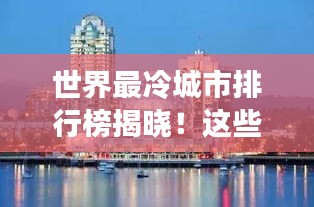 世界最冷城市排行榜揭晓！这些城市冷到让人惊叹！