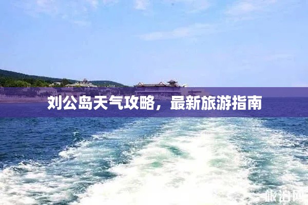 刘公岛天气攻略，最新旅游指南