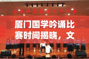 厦门国学吟诵比赛时间揭晓，文化盛宴展现传统魅力