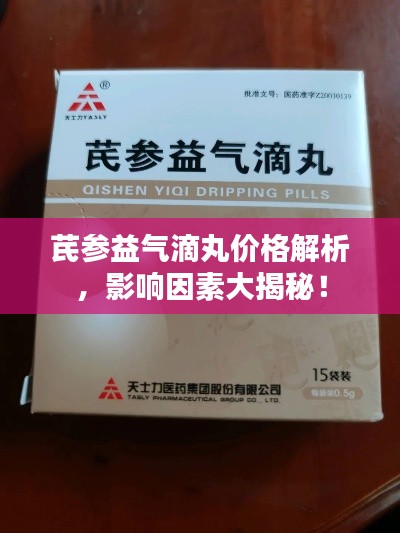 芪参益气滴丸价格解析，影响因素大揭秘！