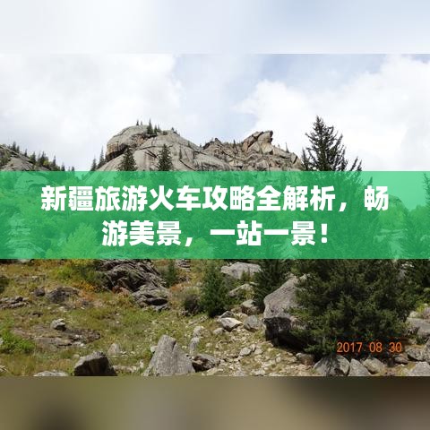 新疆旅游火车攻略全解析，畅游美景，一站一景！