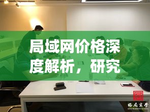 局域网价格深度解析，研究探讨背后的市场动态