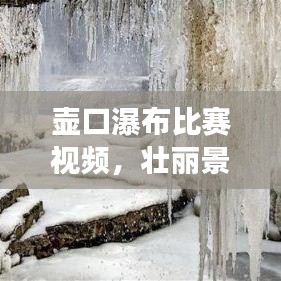 壶口瀑布比赛视频，壮丽景观与竞技精神的完美交融