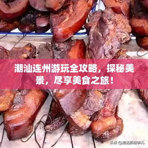 潮汕连州游玩全攻略，探秘美景，尽享美食之旅！