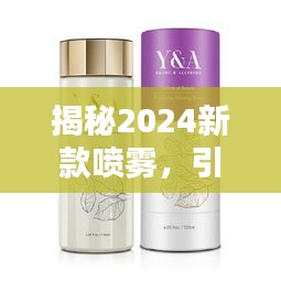 揭秘2024新款喷雾，引领未来美容潮流的必备神器