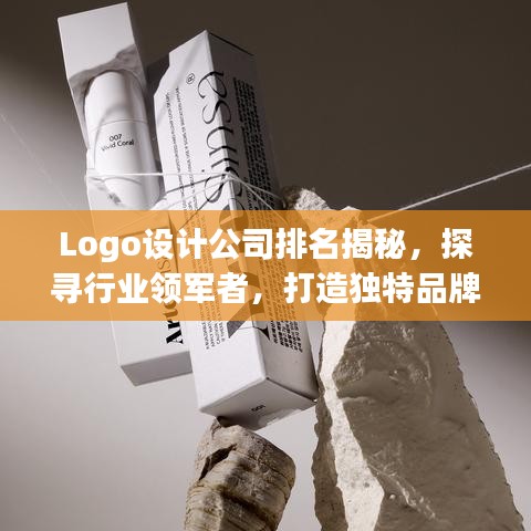 Logo设计公司排名揭秘，探寻行业领军者，打造独特品牌视觉识别！