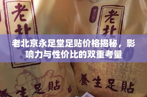 老北京永足堂足贴价格揭秘，影响力与性价比的双重考量