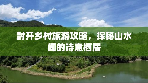 封开乡村旅游攻略，探秘山水间的诗意栖居