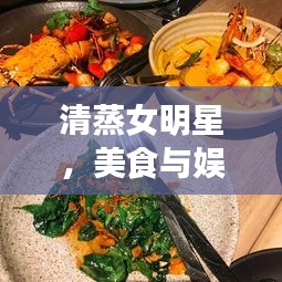 清蒸女明星，美食与娱乐圈的绝妙交融